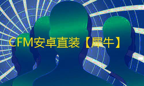 CFM安卓直装【犀牛】-辅助
