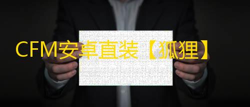 CFM安卓直装【狐狸】辅助