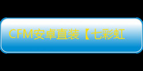 CFM安卓直装【七彩虹】辅助