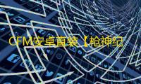 CFM安卓直装【枪神纪元】辅助