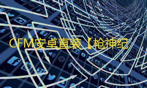 CFM安卓直装【枪神纪元】辅助