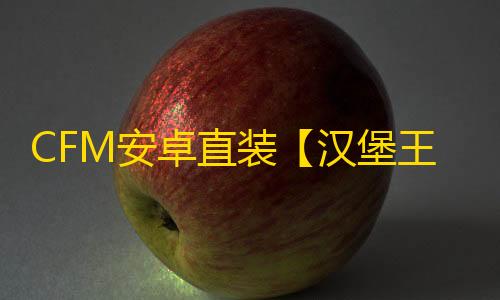 CFM安卓直装【汉堡王】辅助