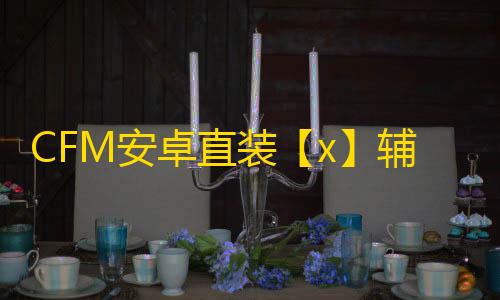 CFM安卓直装【x】辅助