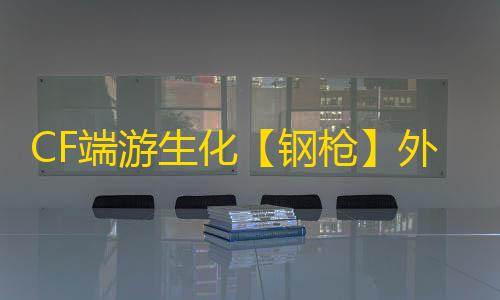 CF端游生化【钢枪】外挂