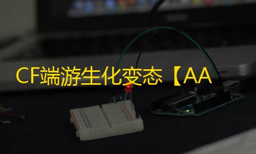 CF端游生化变态【AAA】外挂