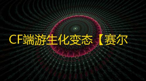 CF端游生化变态【赛尔号/生化变态多功能】外挂