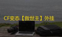 CF变态【救世主】外挂