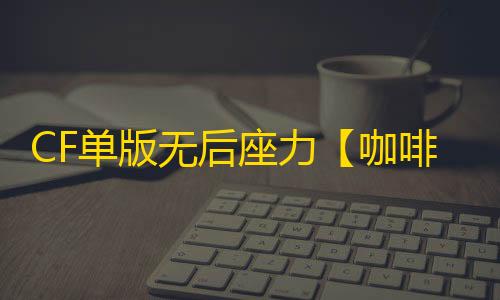 CF单版无后座力【咖啡/单板枪械午后】外挂