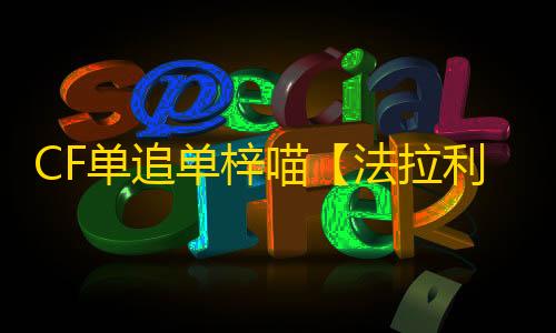 CF单追单梓喵【法拉利/单追单梓喵】外挂